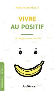 Vivre au positif... et changer le cours de sa vie - Muller Marie-France