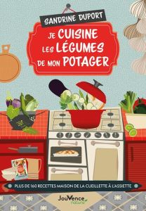 Je cuisine les légumes de mon potager. Plus de 160 recettes maison de la cueillette à l'assiette - Duport Sandrine