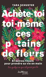 Achète-toi toi-même ces p*tains de fleurs. Et autres rituels pour prendre sa vie en main. Par quelqu - Schuster Tara - Billon Christophe