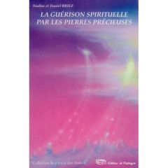 La guérison spirituelle par les pierres précieuses. Coimmunications des anges et des maîtres cosmiqu - Briez Nadine - Briez Daniel