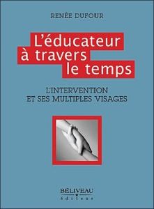 L'éducateur à travers le temps / L'intervention et ses multiples visages - Dufour Renée