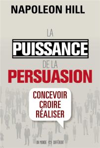 La puissance de la persuasion. Concevoir, croire, réaliser, Edition revue et augmentée - Hill Napoleon - Roy Jocelyne - Cypert Samuel-A - S