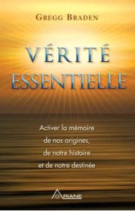 Vérité essentielle. Activer la mémoire de nos origines, de notre histoire et de notre destinée - Braden Gregg - Royer Louis