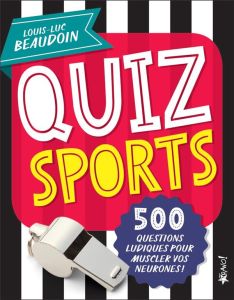 Quiz sports. 500 questions ludiques pour muscler vos neurones ! - Beaudoin Louis-Luc