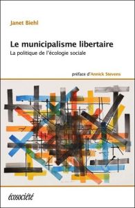 Le municipalisme libertaire. La politique de l'écologie sociale - Biehl Janet - Bookchin Murray - Stevens Annick - D