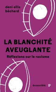 La blanchité aveuglante. Réflexions sur le racisme - Béchard Deni Ellis