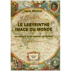 Le labyrinthe, image du monde. Les détours et les contours du devenir - Béresniak Daniel