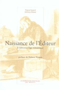 Naissance de l'éditeur / L'édition à l'âge romantique - Durand Pascal- Glinoer Anthony