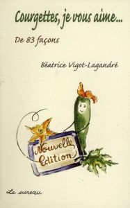 Courgettes, je vous aime... . De 83 façons - Vigot-Lagandré Béatrice - Lagandré Colette