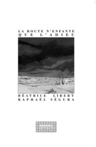 La route n'enfante que l'adieu - Libert Béatrice - Ségura Raphaël