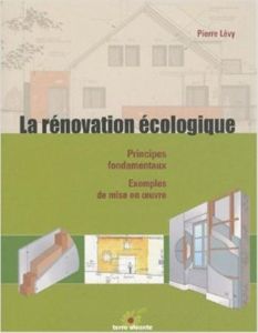 La rénovation écologique. Principes fondamentaux, exemples de mise en oeuvre - Lévy Pierre