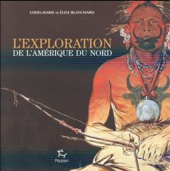 L'exploration de l'Amérique du Nord - Blanchard Louis-Marie - Blanchard Elise