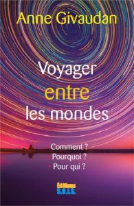 Voyager entre les mondes. Comment ? Pourquoi ? Pour qui ? - Givaudan Anne