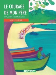 Le courage de mon père. 1930, Gandhi et la marche du sel - Loyer Anne - Fraser Chloé