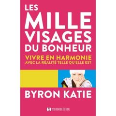 Les mille visages du bonheur. Vivre en harmonie avec la réalité telle qu'elle est - Katie Byron - Mitchell Stephen - Vinet Olivier