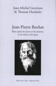 Jean-Pierre Rochat. Bien après les jours et les saisons, et les êtres et les pays - Gentizon Jean-Michel - Hunkeler Thomas