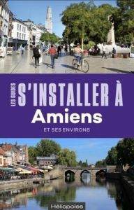 S'installer à Amiens et ses environs. Avec 1 Plan détachable - Pétronio Frédéric - Duchêne Cécile