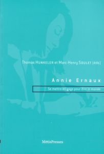 Annie Ernaux. Se mettre en gage pour dire le monde - Hunkeler Thomas - Soulet Marc-Henry