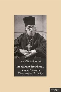 EN SUIVANT LES PERES. VIE ET OEUVRE DU PERE GEORGES FLOROVSKY - LARCHET JEAN-CLAUDE