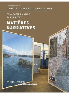 Matières narratives. Comprendre la ville par le récit - Matthey Laurent - Gaberell Simon - Cogato Lanza El