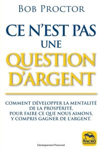 Ce n'est pas une question d'argent. Comment développer la mentalité de la prosperité, pour faire ce - Proctor Bob