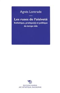 Les ruses de l'oisiveté. Esthétique, pratique(s) et politique du temps vide - Lontrade Agnès