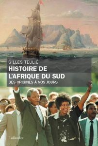 Histoire de l'Afrique du sud. Des origines à nos jours - Teulié Gilles