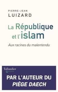 La République et l'islam. Aux racines du malentendu - Luizard Pierre-Jean