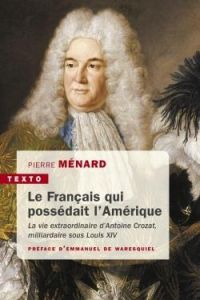 Le Français qui possédait l'Amérique. La vie extraordinaire d'Antoine Crozat, milliardaire sous Loui - Ménard Pierre - Waresquiel Emmanuel de