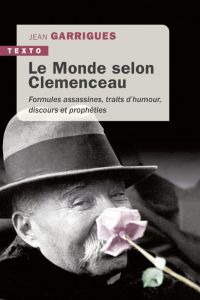 Le monde selon Clémenceau. Formules assassines, traits d'humour, discours et prophéties - Garrigues Jean