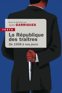 La république des traîtres. De 1958 à nos jours - Garrigues Jean