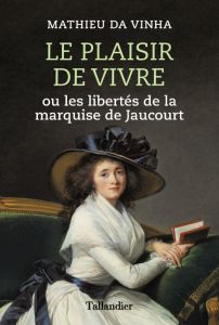 Le plaisir de vivre. Ou les libertés de la marquise de Jaucourt - Da Vinha Mathieu