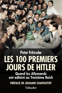 Les cent premiers jours d'Hitler. Quand les Allemands ont adhéré au Troisième Reich - Fritzsche Peter - Chapoutot Johann - Hersant Patri