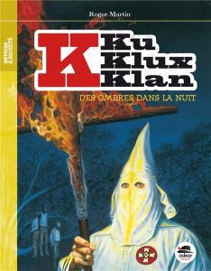 Ku Klux Klan. Des ombres dans la nuit - Martin Roger