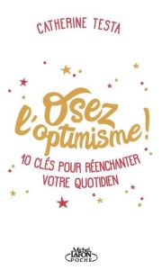 Osez l'optimisme ! 10 clés pour réenchanter un peu, beaucoup, à la folie votre quotidien - Testa Catherine