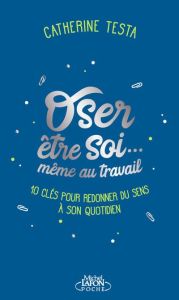 Oser être soi... même au travail. 10 clés pour redonner du sens à son quotidien - Testa Catherine