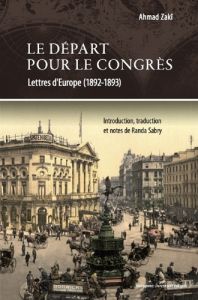 Le départ pour le Congrès. Lettres sur l'Europe (1892-1894) - Zaki Ahmad - Sabry Randa - Solé Robert