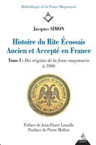 Histoire du rite écossais ancien et accepté en France. Tome 1, Des origines de la franc-maçonnerie à - Simon Jacques - Lassalle Jean-Pierre - Mollier Pie