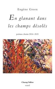 En glanant dans les champs désolés . Poèmes choisis 2004-2021 - Green Eugène