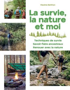 La survie, la nature et moi. Techniques de survie, savoir faire ancestraux, renouer avec la nature - Berthon Maxime - Trève Nicolas