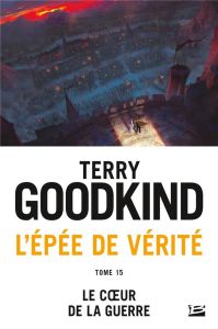 L'Epée de Vérité Tome 15 : Le coeur de la guerre - Goodkind Terry - Mallé Jean-Claude