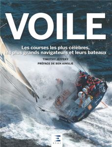 Voile. Les courses les plus célèbres, les plus grands navigateurs et leurs bateaux - Jeffery Timothy - Ainslie Ben - Guétat Gérald