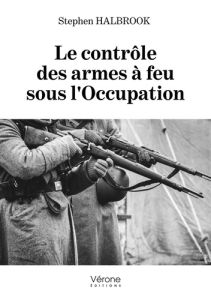 Le contrôle des armes à feu sous l'occupation - Halbrook Stephen - Bastié Jean-Pierre