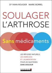 Soulager l'arthrose sans médicament. Les réflexes naturels, les exercices et l'alimentation pour un - Borrel Marie - Rougier Yann