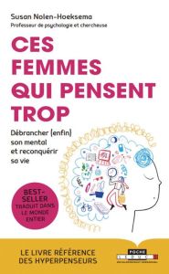 Ces femmes qui pensent trop. Débrancher (enfin) son mental et reconquérir sa vie - Nolen-Hoeksema Susan - Joanin Laure