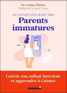 Se construire avec des parents immatures - Gibson Lindsay - Calvo Ariane