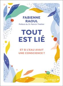 Tout est lié. Et si l’eau avait une conscience ? - Raoul Fabienne - Theillier Patrick