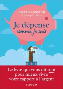 Je dépense comme je suis. Le livre qui vous dit tout pour mieux vivre votre rapport à l’argent - Agostini Joseph