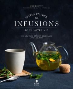 Faites entrer les infusions dans votre vie. Des mélanges détox et gourmands à faire soi-même - Ruffet Céline - Constantini Delphine - Arnoult Nat