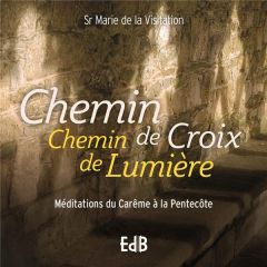 Chemin de croix Chemin de lumière. Méditations pour le Carême et le Temps pascal - SOEUR MARIE DE LA VI